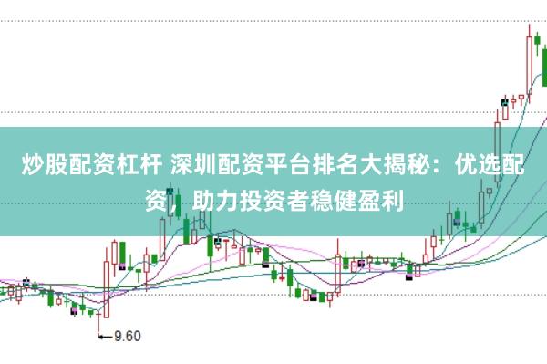 炒股配资杠杆 深圳配资平台排名大揭秘:优选配资,助力投资者稳健盈利