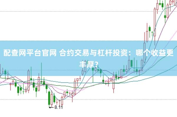 配查网平台官网 合约交易与杠杆投资：哪个收益更丰厚？