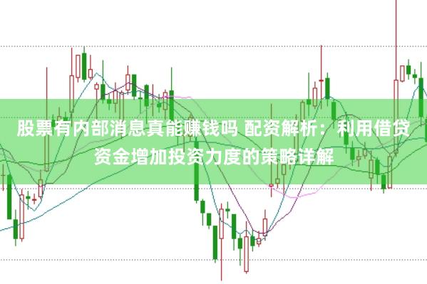 股票有内部消息真能赚钱吗 配资解析:利用借贷资金增加投资力度的策略详解