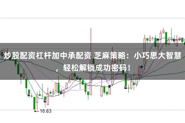 炒股配资杠杆加中承配资 芝麻策略：小巧思大智慧，轻松解锁成功密码！