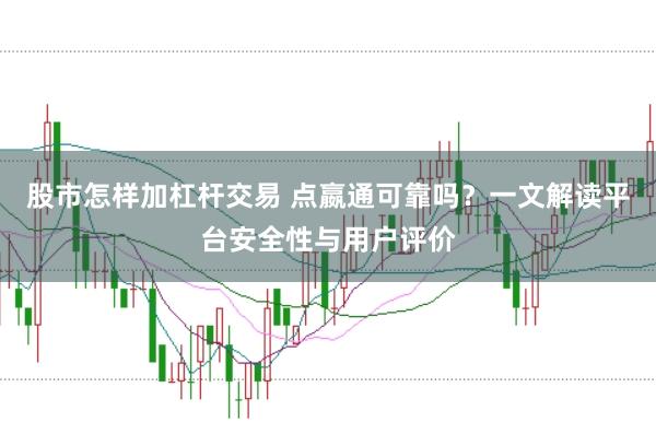股市怎样加杠杆交易 点嬴通可靠吗？一文解读平台安全性与用户评价