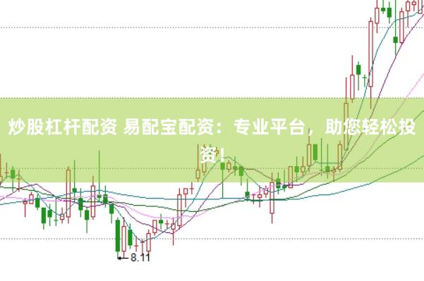 炒股杠杆配资 易配宝配资：专业平台，助您轻松投资！