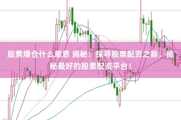 股票爆仓什么意思 揭秘：探寻股票配资之巅，揭秘最好的股票配资平台！