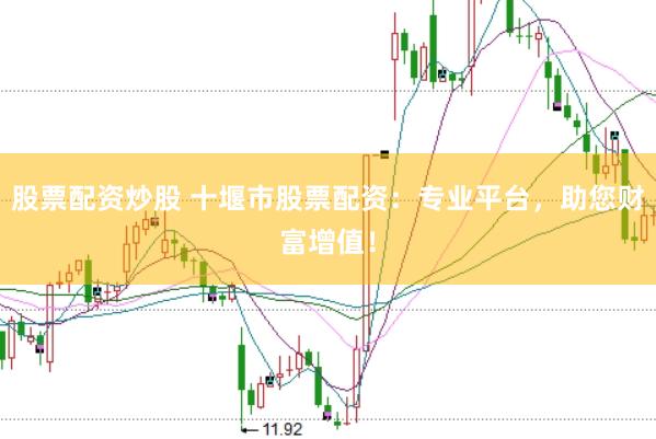 股票配资炒股 十堰市股票配资：专业平台，助您财富增值！