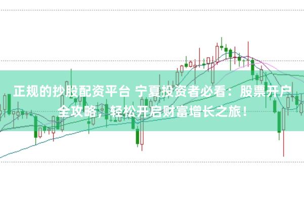 正规的抄股配资平台 宁夏投资者必看:股票开户全攻略,轻松开启财富增长之旅!