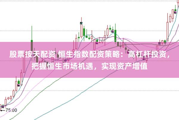 股票按天配资 恒生指数配资策略：高杠杆投资，把握恒生市场机遇，实现资产增值