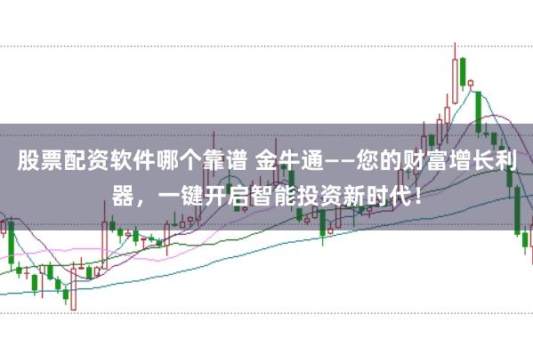 股票配资软件哪个靠谱 金牛通——您的财富增长利器,一键开启智能投资新时代!