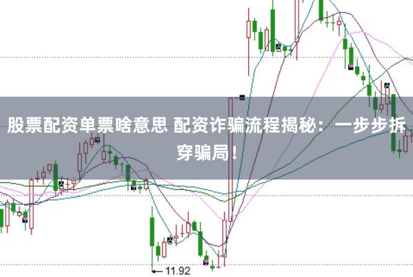 股票配资单票啥意思 配资诈骗流程揭秘:一步步拆穿骗局!