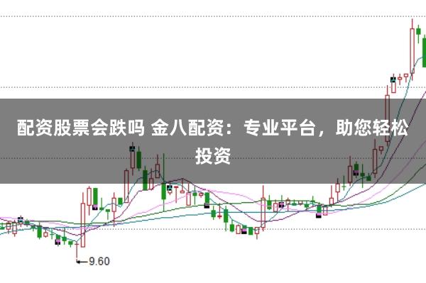 配资股票会跌吗 金八配资：专业平台，助您轻松投资