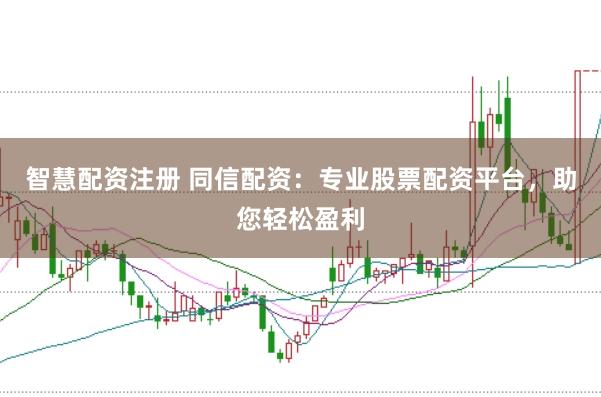智慧配资注册 同信配资：专业股票配资平台，助您轻松盈利