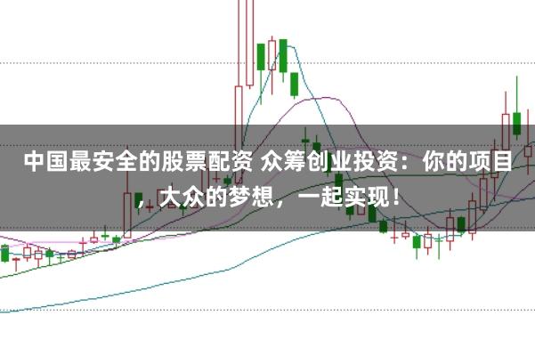 中国最安全的股票配资 众筹创业投资：你的项目，大众的梦想，一起实现！