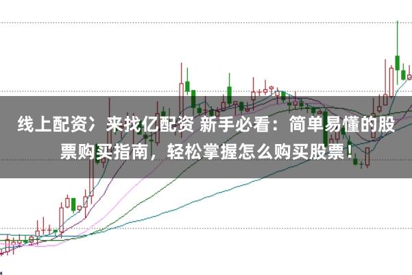 线上配资冫来找亿配资 新手必看:简单易懂的股票购买指南,轻松掌握怎么购买股票!