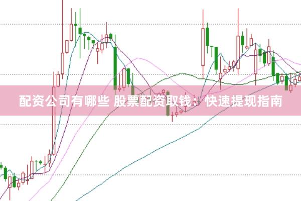 配资公司有哪些 股票配资取钱：快速提现指南