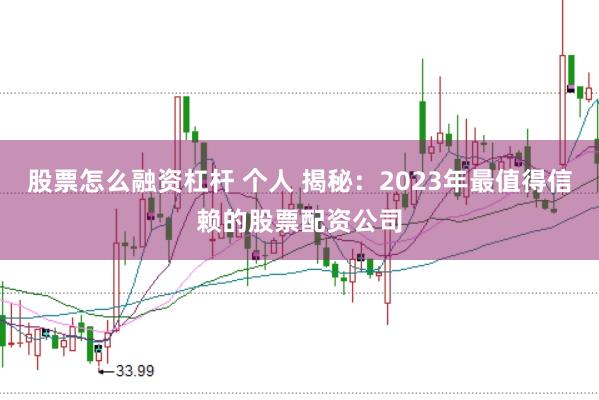股票怎么融资杠杆 个人 揭秘：2023年最值得信赖的股票配资公司