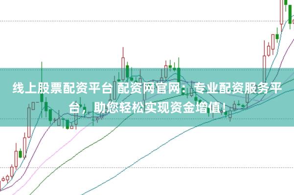 线上股票配资平台 配资网官网:专业配资服务平台,助您轻松实现资金增值!