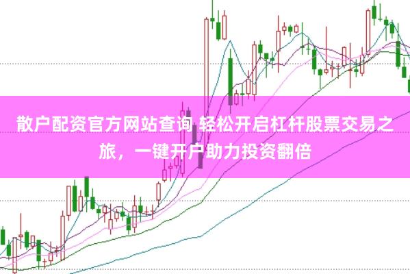 散户配资官方网站查询 轻松开启杠杆股票交易之旅,一键开户助力投资翻倍