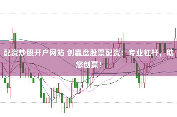 配资炒股开户网站 创赢盘股票配资：专业杠杆，助您创赢！