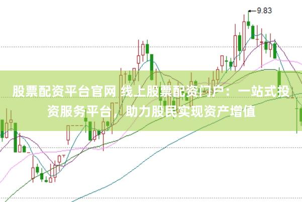 股票配资平台官网 线上股票配资门户：一站式投资服务平台，助力股民实现资产增值