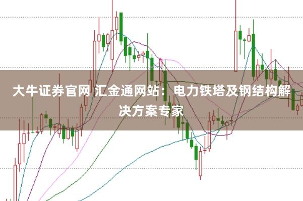 大牛证券官网 汇金通网站：电力铁塔及钢结构解决方案专家