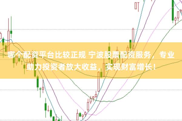 哪个配资平台比较正规 宁波股票配资服务，专业助力投资者放大收益，实现财富增长！