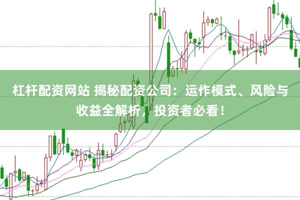 杠杆配资网站 揭秘配资公司：运作模式、风险与收益全解析，投资者必看！