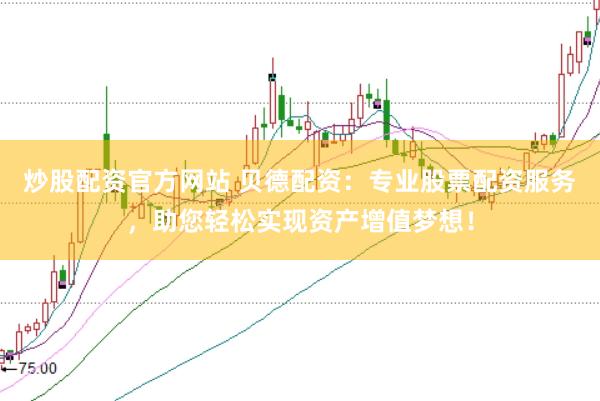 炒股配资官方网站 贝德配资:专业股票配资服务,助您轻松实现资产增值梦想!