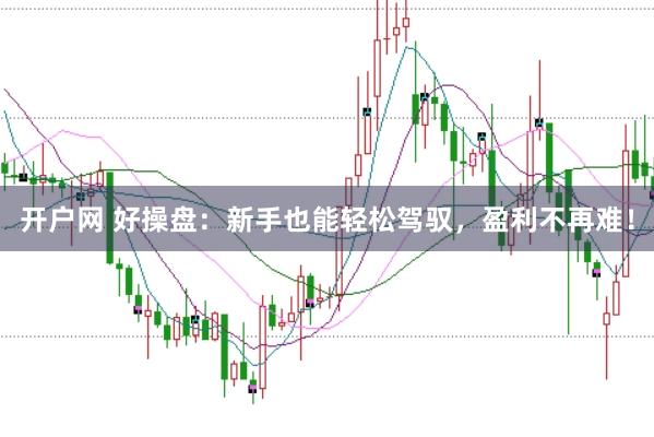 开户网 好操盘：新手也能轻松驾驭，盈利不再难！
