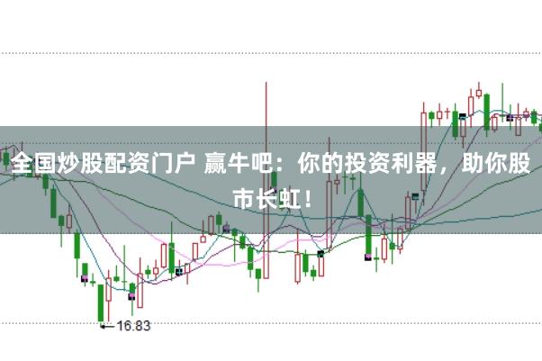 全国炒股配资门户 赢牛吧：你的投资利器，助你股市长虹！