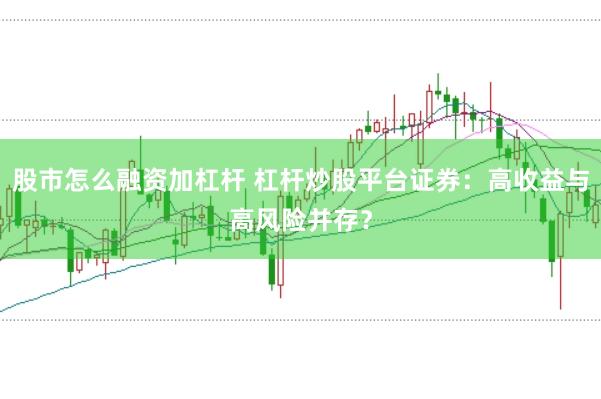 股市怎么融资加杠杆 杠杆炒股平台证券：高收益与高风险并存？