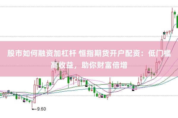 股市如何融资加杠杆 恒指期货开户配资:低门槛高收益,助你财富倍增
