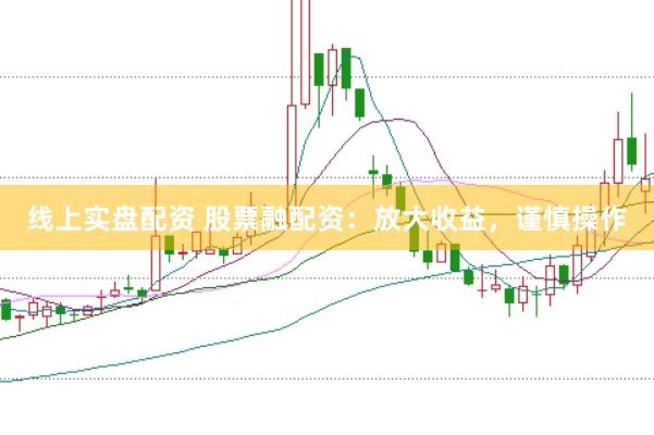 线上实盘配资 股票融配资:放大收益,谨慎操作
