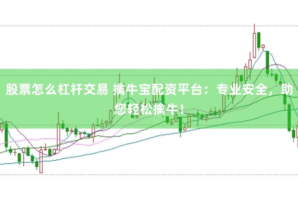 股票怎么杠杆交易 擒牛宝配资平台:专业安全,助您轻松擒牛!