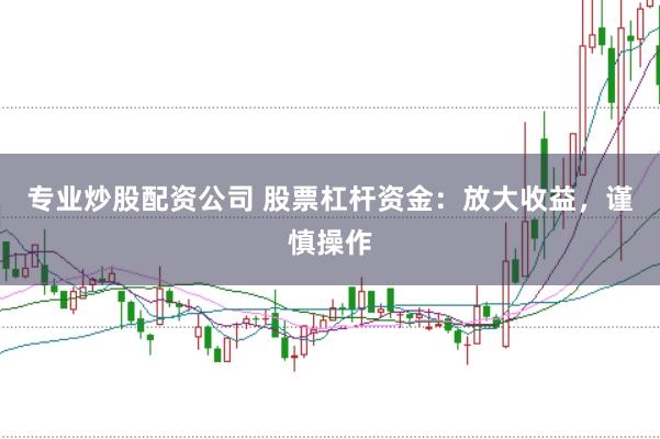 专业炒股配资公司 股票杠杆资金:放大收益,谨慎操作