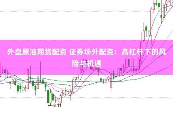 外盘原油期货配资 证券场外配资:高杠杆下的风险与机遇