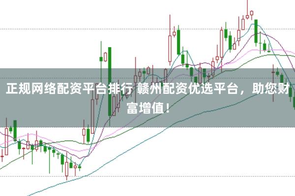 正规网络配资平台排行 赣州配资优选平台,助您财富增值!