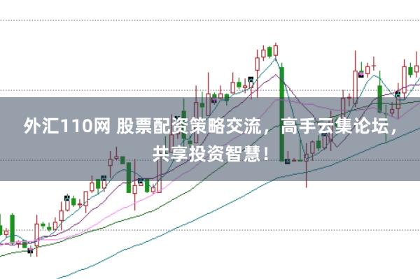 外汇110网 股票配资策略交流,高手云集论坛,共享投资智慧!