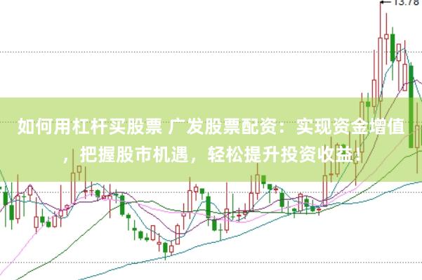 如何用杠杆买股票 广发股票配资:实现资金增值,把握股市机遇,轻松提升投资收益!