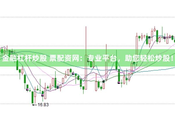 金融杠杆炒股 票配资网:专业平台,助您轻松炒股!