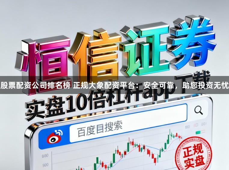 股票配资公司排名榜 正规大象配资平台：安全可靠，助您投资无忧