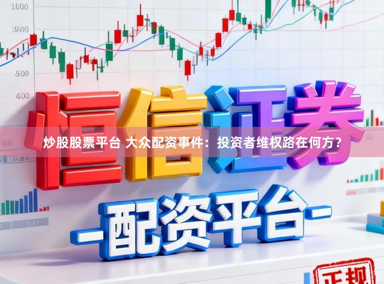 炒股股票平台 大众配资事件:投资者维权路在何方?
