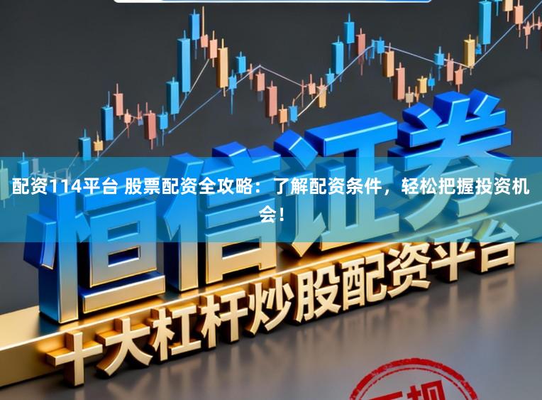 配资114平台 股票配资全攻略：了解配资条件，轻松把握投资机会！
