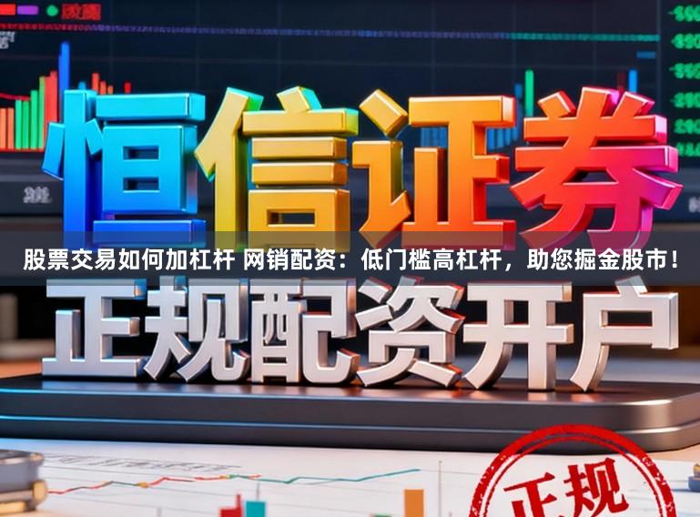 股票交易如何加杠杆 网销配资：低门槛高杠杆，助您掘金股市！