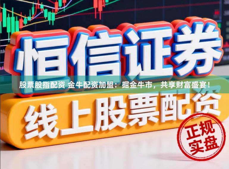 股票股指配资 金牛配资加盟:掘金牛市,共享财富盛宴!