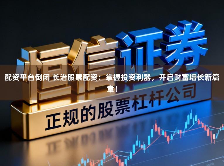 配资平台倒闭 长治股票配资：掌握投资利器，开启财富增长新篇章！