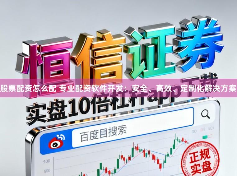 股票配资怎么配 专业配资软件开发:安全、高效、定制化解决方案