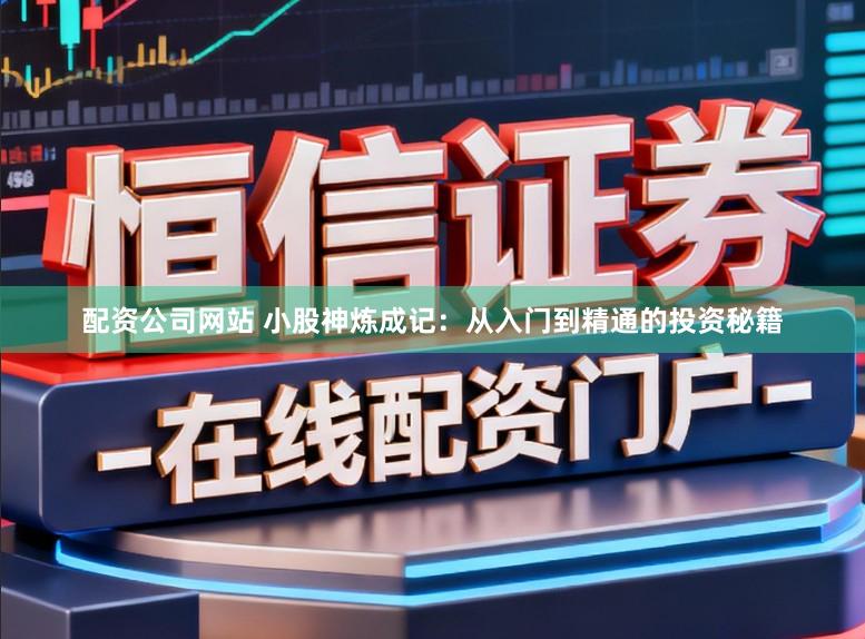配资公司网站 小股神炼成记:从入门到精通的投资秘籍