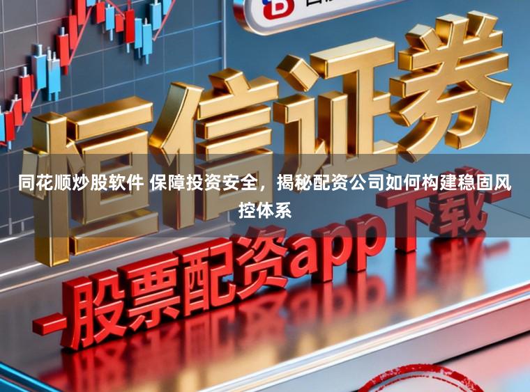 同花顺炒股软件 保障投资安全，揭秘配资公司如何构建稳固风控体系