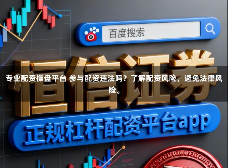 专业配资操盘平台 参与配资违法吗？了解配资风险，避免法律风险。