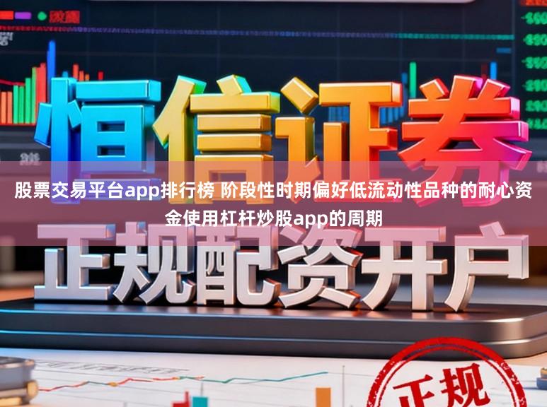 股票交易平台app排行榜 阶段性时期偏好低流动性品种的耐心资金使用杠杆炒股app的周期
