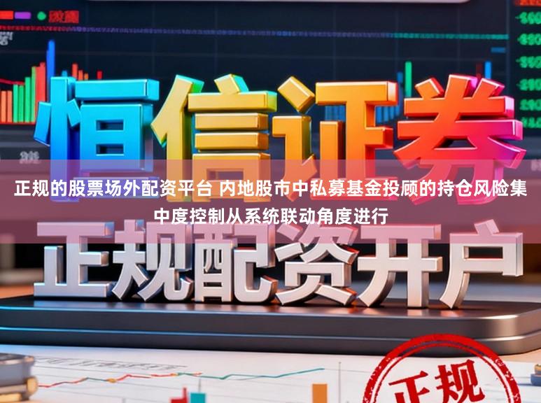 正规的股票场外配资平台 内地股市中私募基金投顾的持仓风险集中度控制从系统联动角度进行